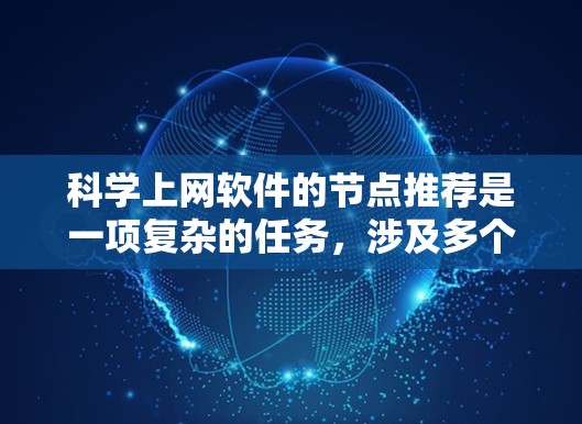 科学上网软件的节点推荐是一项复杂的任务,涉及多个方面的考量,包括推荐内容、算法、数据处理、用户需求以及安全隐私等。以下是对这一主题的详细分析 科学上网软件的节点推荐是一项复杂的任务,涉及多个方面的考量,包括推荐内容、算法、数据处理、用户需求以及安全隐私等。以下是对这一主题的详细分析
