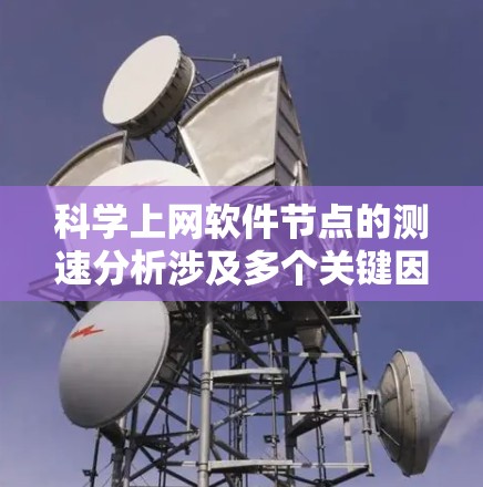 科学上网软件节点的测速分析涉及多个关键因素，每个因素都可能对整体性能产生影响。以下是对这些因素的详细分析和总结