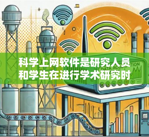 科学上网软件是研究人员和学生在进行学术研究时的重要工具，它可以帮助你快速访问大量的科学文献、数据和资源。以下是使用科学上网软件的基本步骤和技巧