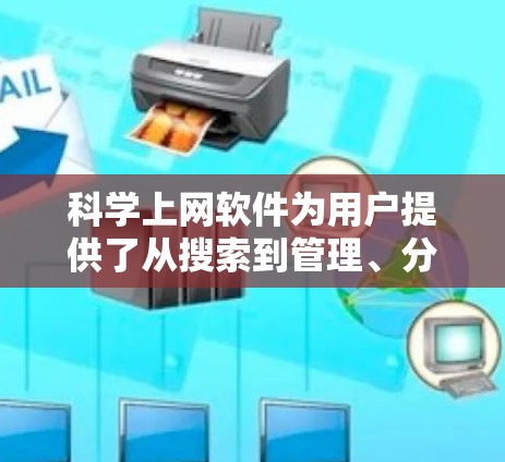 科学上网软件为用户提供了从搜索到管理、分享和分析的全套功能,极大地提升了研究和学习效率。以下是其详细功能解析 科学上网软件为用户提供了从搜索到管理、分享和分析的全套功能,极大地提升了研究和学习效率。以下是其详细功能解析