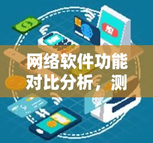 网络软件功能对比分析,测试与应用现状 网络软件功能对比分析,测试与应用现状