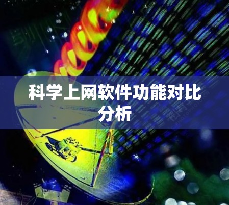 科学上网软件功能对比分析 科学上网软件功能对比分析