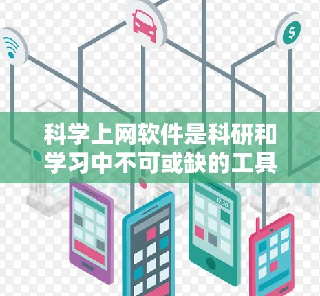 科学上网软件是科研和学习中不可或缺的工具,它们通过提供丰富的资源和功能,帮助用户高效获取信息和管理数据。以下是对这些软件的详细分析和总结 科学上网软件是科研和学习中不可或缺的工具,它们通过提供丰富的资源和功能,帮助用户高效获取信息和管理数据。以下是对这些软件的详细分析和总结