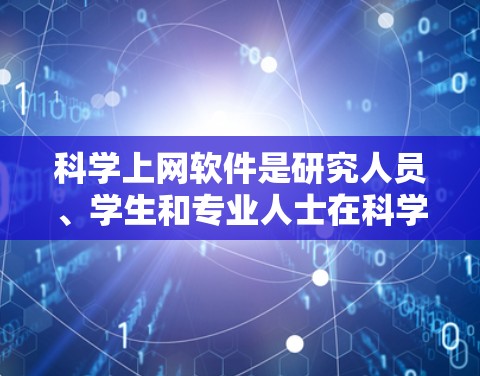 科学上网软件是研究人员、学生和专业人士在科学研究和学术工作中常用的工具，用于文献查找、管理、写作和协作等。以下是一些常见的科学上网软件及其对比分析，帮助你更好地选择适合的工具