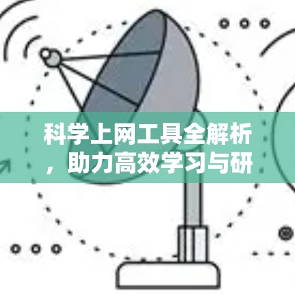 科学上网工具全解析,助力高效学习与研究 科学上网工具全解析,助力高效学习与研究