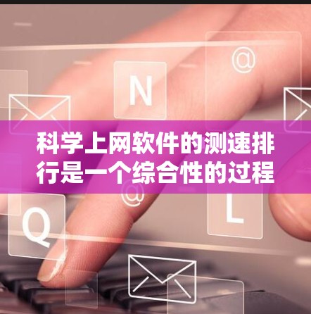 科学上网软件的测速排行是一个综合性的过程,涉及多个关键因素来评估和排名这些软件。以下是对这一过程的详细分析和总结 科学上网软件的测速排行是一个综合性的过程,涉及多个关键因素来评估和排名这些软件。以下是对这一过程的详细分析和总结
