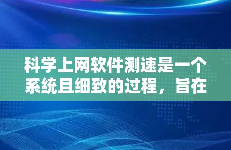 科学上网软件测速是一个系统且细致的过程，旨在评估数据库在获取科学数据方面的效率和效果。以下是对这一过程的分步指南
