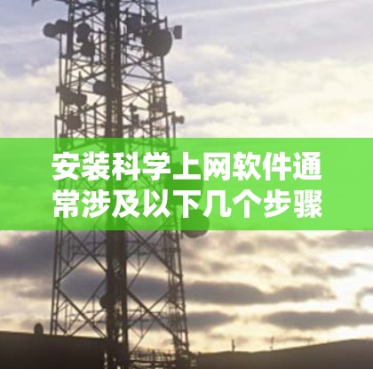 安装科学上网软件通常涉及以下几个步骤 安装科学上网软件通常涉及以下几个步骤