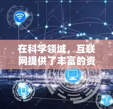 在科学领域，互联网提供了丰富的资源和平台，可以帮助人们获取知识、追踪最新进展或进行研究。以下是一些常见的科学相关平台和工具的介绍