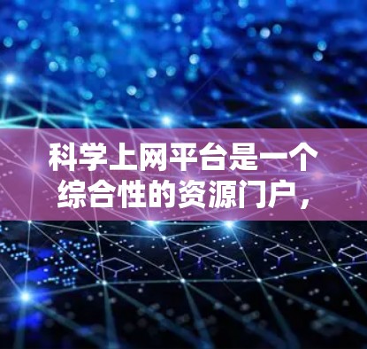 科学上网平台是一个综合性的资源门户,旨在为科学爱好者、学生和研究人员提供丰富的科学数据、工具和服务。以下是该平台通常包含的主要功能 科学上网平台是一个综合性的资源门户,旨在为科学爱好者、学生和研究人员提供丰富的科学数据、工具和服务。以下是该平台通常包含的主要功能