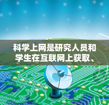 科学上网是研究人员和学生在互联网上获取、组织、管理和利用科学知识和资源的关键技能。以下是一份详细的配置指南，帮助您高效地进行科学研究