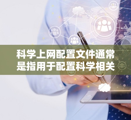 科学上网配置文件通常是指用于配置科学相关资源访问、数据下载、文献搜索等功能的文件。这些配置文件可能包含各种参数、设置和路径,以便更方便地访问和管理科学资源 科学上网配置文件通常是指用于配置科学相关资源访问、数据下载、文献搜索等功能的文件。这些配置文件可能包含各种参数、设置和路径,以便更方便地访问和管理科学资源