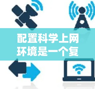 配置科学上网环境是一个复杂但必要的任务，涉及多个关键步骤和考虑因素。以下是系统化的配置指南，帮助您顺利完成配置