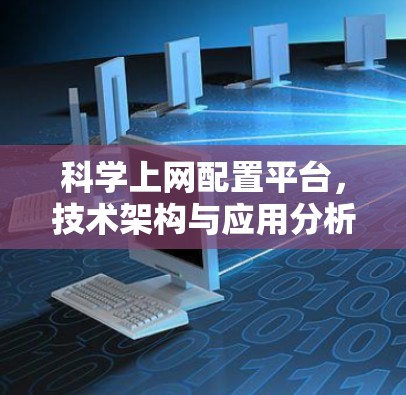 科学上网配置平台，技术架构与应用分析