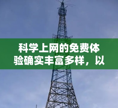 科学上网的免费体验确实丰富多样,以下是一些经过验证的资源和方法,帮助你高效地获取科学文献和研究资料 科学上网的免费体验确实丰富多样,以下是一些经过验证的资源和方法,帮助你高效地获取科学文献和研究资料