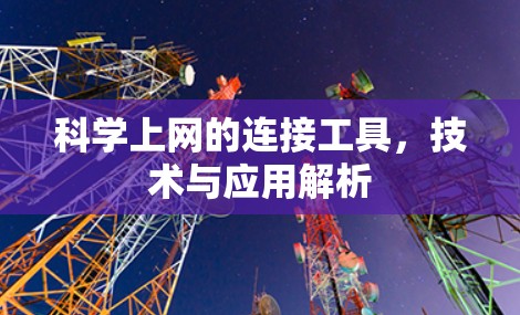 科学上网的连接工具,技术与应用解析 科学上网的连接工具,技术与应用解析