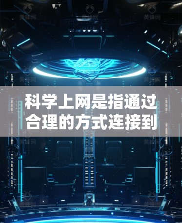 科学上网是指通过合理的方式连接到互联网,以确保连接的稳定性、安全性和高效性。以下是一些常用的科学上网连接方法 科学上网是指通过合理的方式连接到互联网,以确保连接的稳定性、安全性和高效性。以下是一些常用的科学上网连接方法