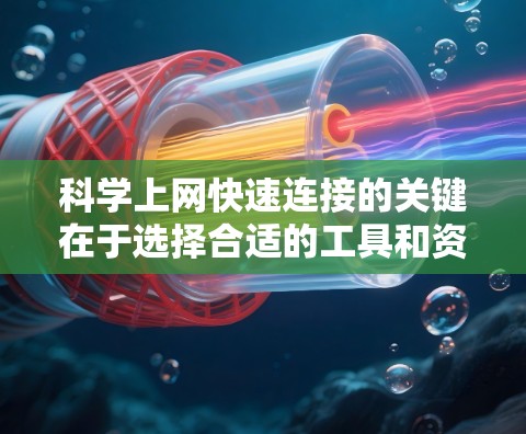 科学上网快速连接的关键在于选择合适的工具和资源,并通过优化设置来提升访问速度和效率。以下是一些常用的科学资源和方法 科学上网快速连接的关键在于选择合适的工具和资源,并通过优化设置来提升访问速度和效率。以下是一些常用的科学资源和方法