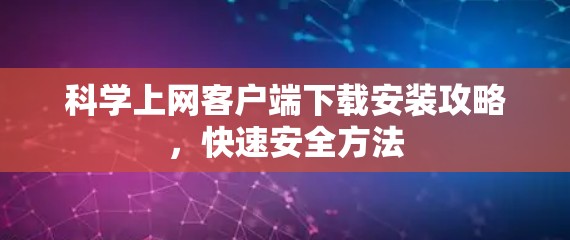 科学上网客户端下载安装攻略，快速安全方法