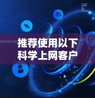 推荐使用以下科学上网客户端，以满足不同需求