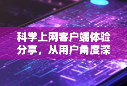 科学上网客户端体验分享，从用户角度深度探讨