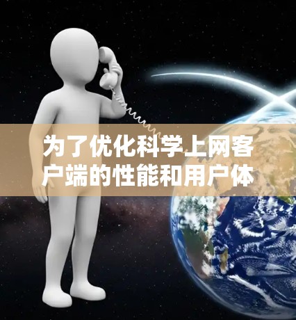 为了优化科学上网客户端的性能和用户体验,可以从以下几个关键方面进行配置和优化 为了优化科学上网客户端的性能和用户体验,可以从以下几个关键方面进行配置和优化
