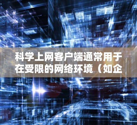 科学上网客户端通常用于在受限的网络环境(如企业、学校或政府网络)中访问外部网站。以下是配置科学上网客户端的基本步骤 科学上网客户端通常用于在受限的网络环境(如企业、学校或政府网络)中访问外部网站。以下是配置科学上网客户端的基本步骤