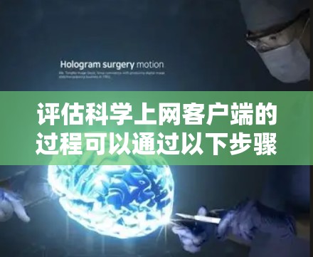 评估科学上网客户端的过程可以通过以下步骤进行，确保全面覆盖其功能和性能