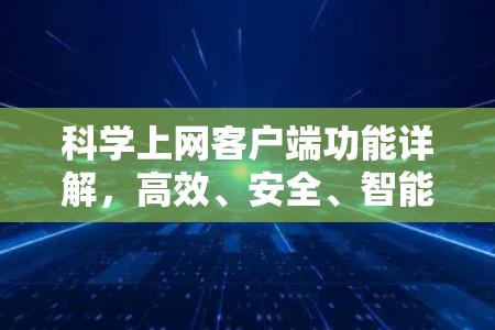 科学上网客户端功能详解,高效、安全、智能的网络解决方案 科学上网客户端功能详解,高效、安全、智能的网络解决方案