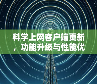 科学上网客户端更新，功能升级与性能优化
