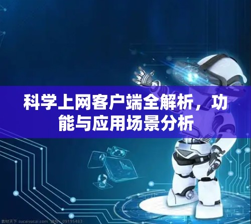科学上网客户端全解析,功能与应用场景分析 科学上网客户端全解析,功能与应用场景分析