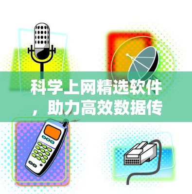 科学上网精选软件,助力高效数据传输与安全防护 科学上网精选软件,助力高效数据传输与安全防护