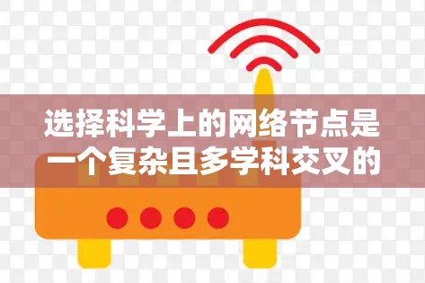 选择科学上的网络节点是一个复杂且多学科交叉的领域,涉及网络科学、数据分析、图论、网络工程等多个方面。以下是一些常用的节点选择技巧和方法,供你参考 选择科学上的网络节点是一个复杂且多学科交叉的领域,涉及网络科学、数据分析、图论、网络工程等多个方面。以下是一些常用的节点选择技巧和方法,供你参考