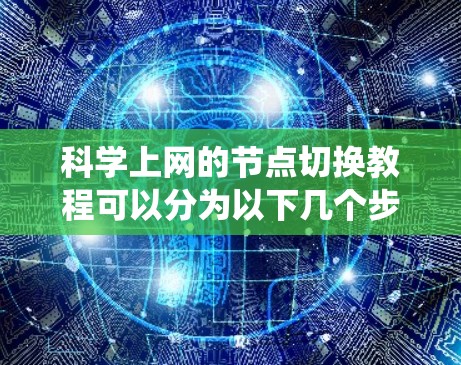 科学上网的节点切换教程可以分为以下几个步骤,帮助您有效地绕过网络限制并访问所需资源 科学上网的节点切换教程可以分为以下几个步骤,帮助您有效地绕过网络限制并访问所需资源