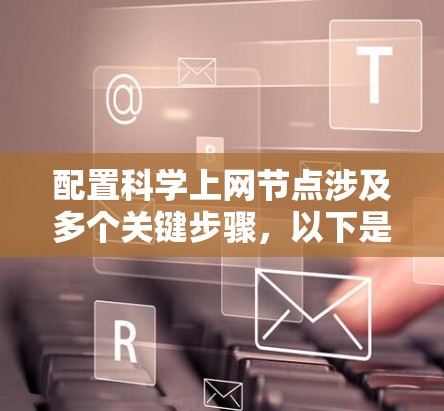 配置科学上网节点涉及多个关键步骤,以下是分步骤的指南 配置科学上网节点涉及多个关键步骤,以下是分步骤的指南