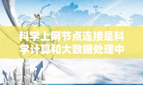 科学上网节点连接是科学计算和大数据处理中的关键技术，涉及多种连接方式和协议。以下是对这一技术的详细总结