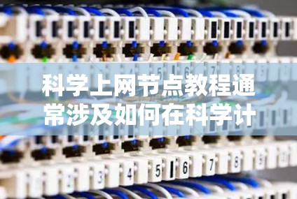 科学上网节点教程通常涉及如何在科学计算或数据分析中有效地使用网络节点来处理数据、进行计算或进行科学通信。以下是一些常见的步骤和建议,帮助您理解和应用科学上网节点 科学上网节点教程通常涉及如何在科学计算或数据分析中有效地使用网络节点来处理数据、进行计算或进行科学通信。以下是一些常见的步骤和建议,帮助您理解和应用科学上网节点