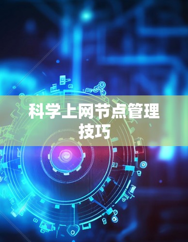 科学上网节点管理技巧 科学上网节点管理技巧