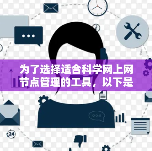 为了选择适合科学网上网节点管理的工具,以下是一个有条理的步骤指南 为了选择适合科学网上网节点管理的工具,以下是一个有条理的步骤指南