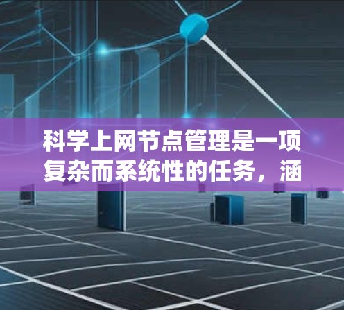 科学上网节点管理是一项复杂而系统性的任务,涵盖多个关键领域。以下是对如何有效管理科学上网节点的一步步指南 科学上网节点管理是一项复杂而系统性的任务,涵盖多个关键领域。以下是对如何有效管理科学上网节点的一步步指南