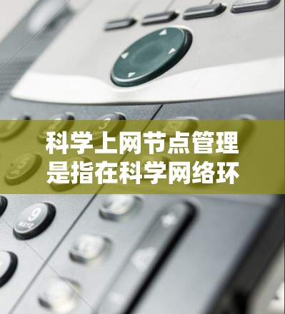 科学上网节点管理是指在科学网络环境中配置和管理网络节点的过程,以确保网络的高效、安全和稳定运行。以下是一些关键点和步骤,帮助您理解和管理科学上网节点 科学上网节点管理是指在科学网络环境中配置和管理网络节点的过程,以确保网络的高效、安全和稳定运行。以下是一些关键点和步骤,帮助您理解和管理科学上网节点