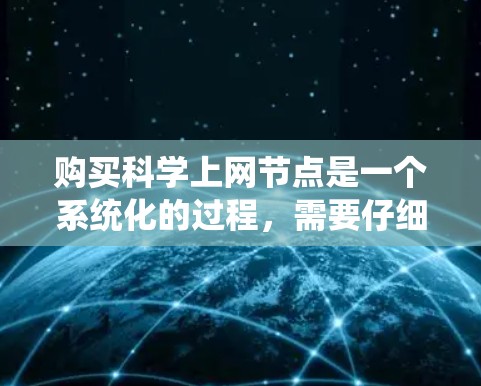购买科学上网节点是一个系统化的过程,需要仔细规划和考虑多个因素。以下是详细的分步指南,帮助您顺利完成购买和配置 购买科学上网节点是一个系统化的过程,需要仔细规划和考虑多个因素。以下是详细的分步指南,帮助您顺利完成购买和配置
