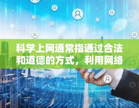 科学上网通常指通过合法和道德的方式，利用网络技术解决实际问题或进行研究。以下是一些常用的网络工具和技术，可能与科学上网相关