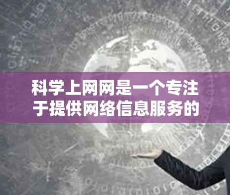 科学上网网是一个专注于提供网络信息服务的平台,主要面向科研、学习和专业人士。以下是该服务的详细介绍