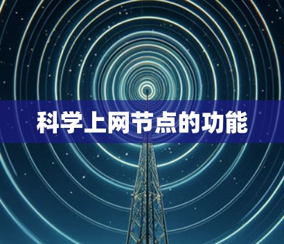 科学上网节点的功能 科学上网节点的功能