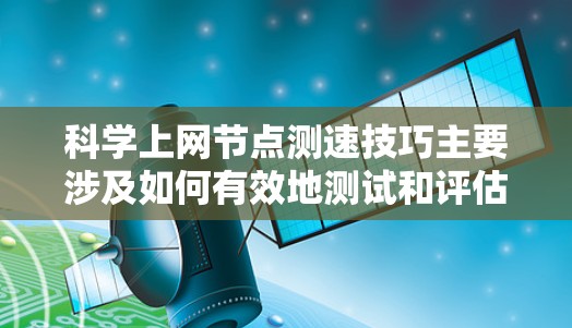 科学上网节点测速技巧主要涉及如何有效地测试和评估科学网关或代理节点的网络性能。以下是一些关键的技巧和方法 科学上网节点测速技巧主要涉及如何有效地测试和评估科学网关或代理节点的网络性能。以下是一些关键的技巧和方法
