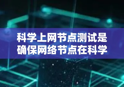 科学上网节点测试是确保网络节点在科学研究中的有效性和可靠性的关键过程。以下是对这一测试的详细步骤和方法