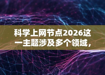 科学上网节点2026这一主题涉及多个领域，包括网络技术、科研项目和未来科技发展。以下是一些可能相关的信息和方向，供您参考