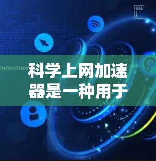 科学上网加速器是一种用于加速访问网络资源、数据或信息的工具,特别适用于研究人员、学者和学生等需要快速获取大量科学数据的用户。以下是一些常见的科学上网加速器和工具,供您参考 科学上网加速器是一种用于加速访问网络资源、数据或信息的工具,特别适用于研究人员、学者和学生等需要快速获取大量科学数据的用户。以下是一些常见的科学上网加速器和工具,供您参考
