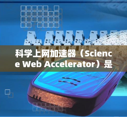科学上网加速器（Science Web Accelerator）是一种用于优化大数据传输和处理的技术，旨在解决网络速度慢、延迟大、数据传输效率低等问题。以下是对科学上网加速器的详细分析